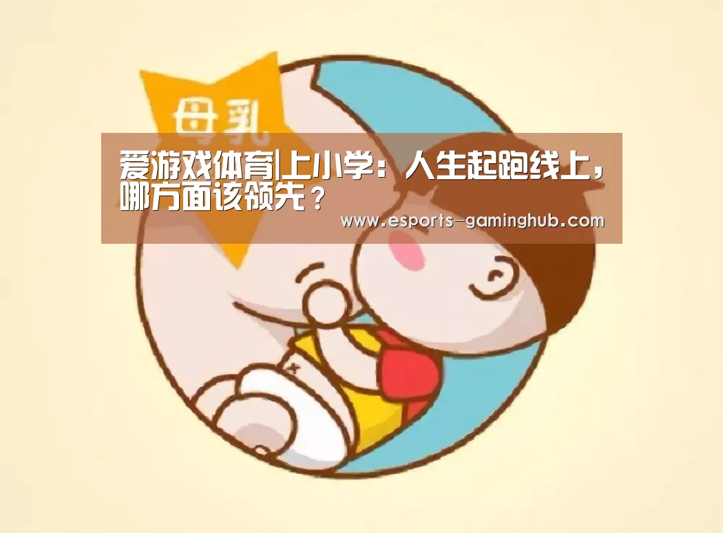 爱游戏体育|上小学:人生起跑线上,哪方面该领先?(图1) 爱游戏体育