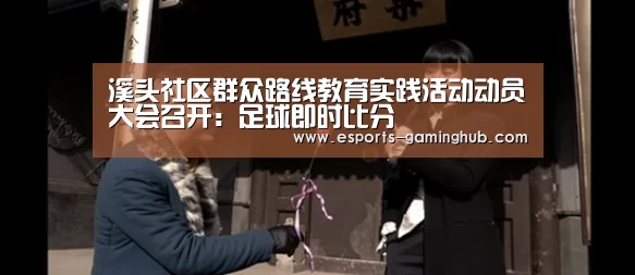 溪头社区群众路线教育实践活动动员大会召开:足球即时比分(图1) 爱游戏下载